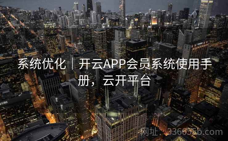 系统优化|开云APP会员系统使用手册,云开平台