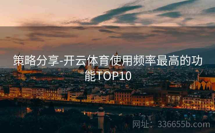 策略分享-开云体育使用频率最高的功能TOP10  第1张