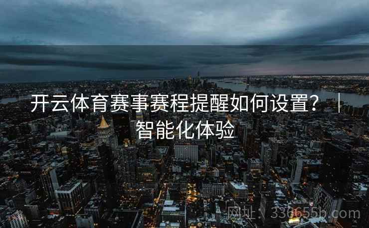 开云体育赛事赛程提醒如何设置?|智能化体验