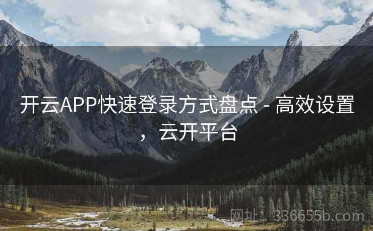 开云APP快速登录方式盘点 - 高效设置,云开平台