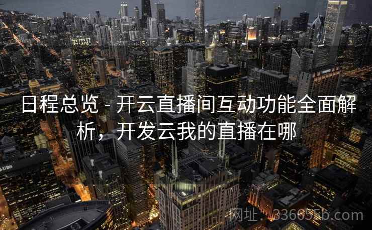 日程总览 - 开云直播间互动功能全面解析,开发云我的直播在哪 第2张 日程总览 - 开云直播间互动功能全面解析,开发云我的直播在哪 第2张