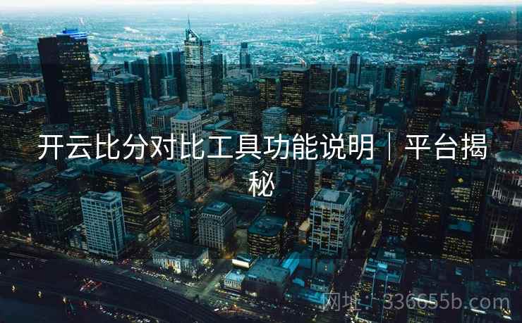 开云比分对比工具功能说明｜平台揭秘