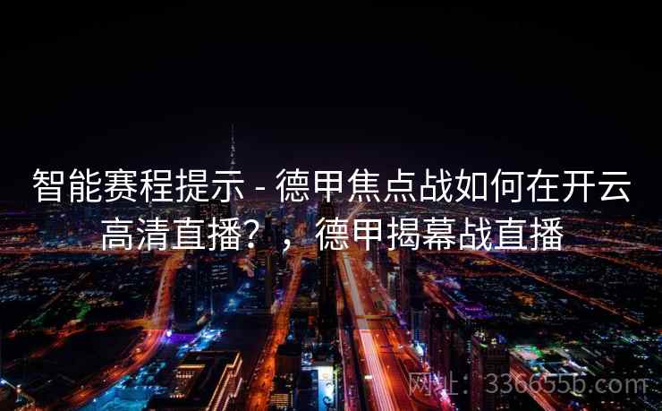 智能赛程提示 - 德甲焦点战如何在开云高清直播?,德甲揭幕战直播