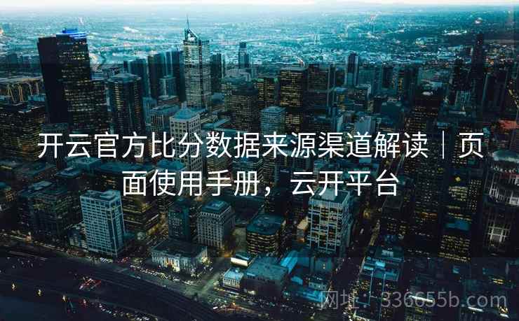 开云官方比分数据来源渠道解读｜页面使用手册，云开平台