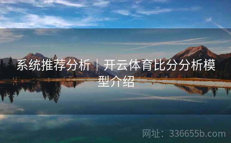 系统推荐分析|开云体育比分分析模型介绍