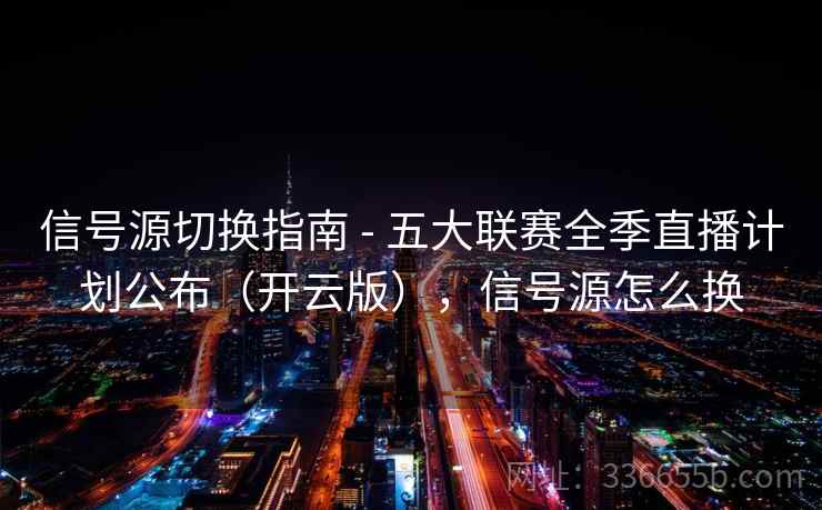 信号源切换指南 - 五大联赛全季直播计划公布(开云版),信号源怎么换