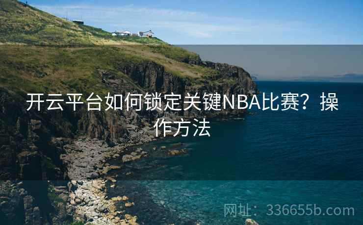 开云平台如何锁定关键NBA比赛?操作方法