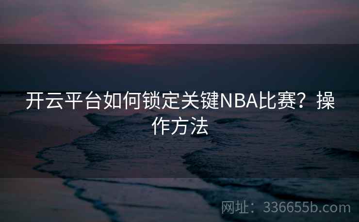 开云平台如何锁定关键NBA比赛?操作方法