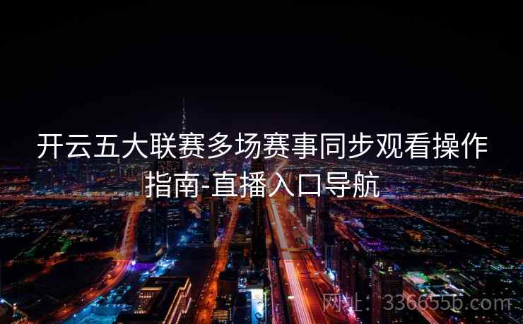 开云五大联赛多场赛事同步观看操作指南-直播入口导航 第2张 开云五大联赛多场赛事同步观看操作指南-直播入口导航 第2张