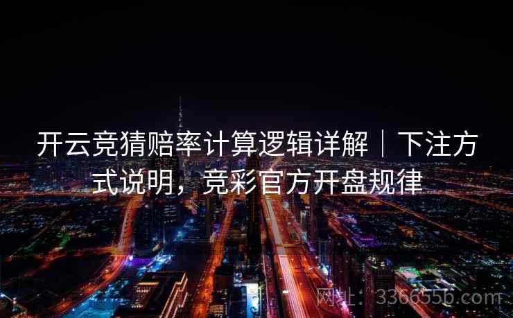 开云竞猜赔率计算逻辑详解|下注方式说明,竞彩官方开盘规律