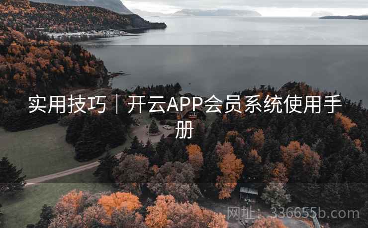实用技巧|开云APP会员系统使用手册